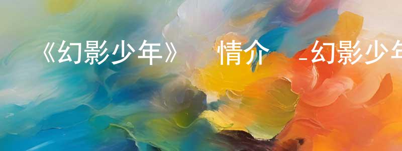 陳來運發布《幻影少年》詳情介紹_幻影少年已完結在線觀看_幻影少年迅雷下載_日漫